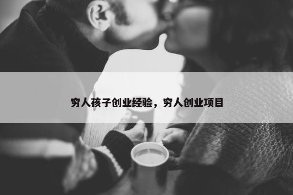 穷人孩子创业经验，穷人创业项目