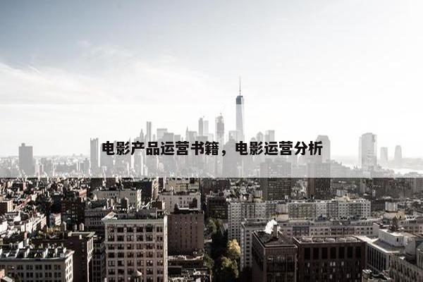电影产品运营书籍，电影运营分析