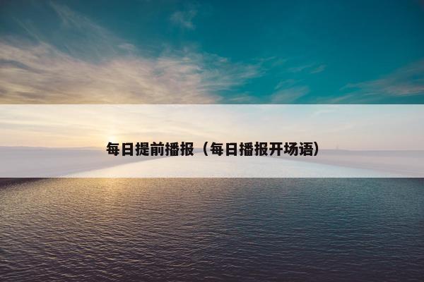每日提前播报（每日播报开场语）