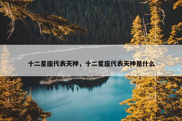 十二星座代表天神，十二星座代表天神是什么