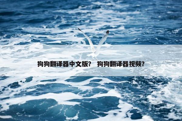 狗狗翻译器中文版？ 狗狗翻译器视频？