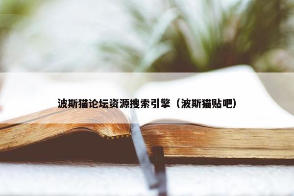波斯猫论坛资源搜索引擎（波斯猫贴吧）