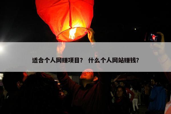 适合个人网赚项目？ 什么个人网站赚钱？