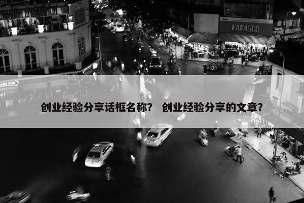 创业经验分享话框名称？ 创业经验分享的文章？