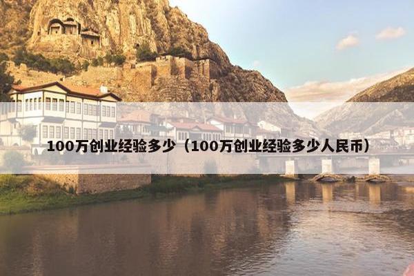 100万创业经验多少（100万创业经验多少人民币）