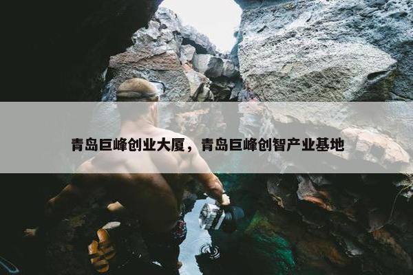 青岛巨峰创业大厦，青岛巨峰创智产业基地