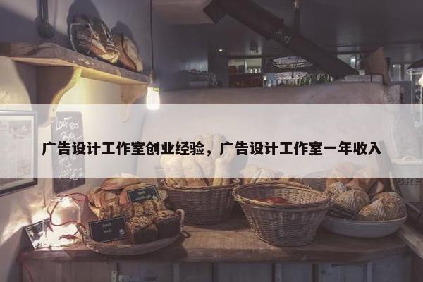广告设计工作室创业经验，广告设计工作室一年收入