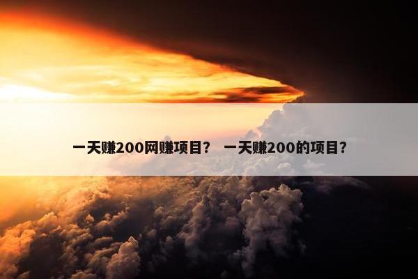 一天赚200网赚项目？ 一天赚200的项目？