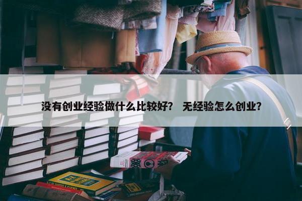 没有创业经验做什么比较好？ 无经验怎么创业？