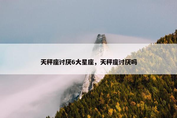 天秤座讨厌6大星座，天秤座讨厌吗