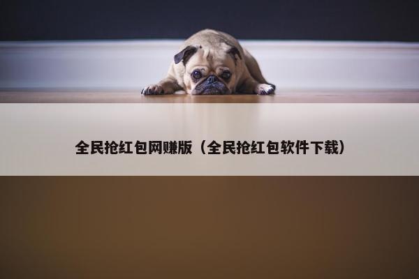 全民抢红包网赚版（全民抢红包软件下载）
