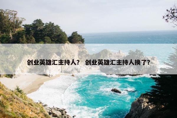 创业英雄汇主持人？ 创业英雄汇主持人换了？