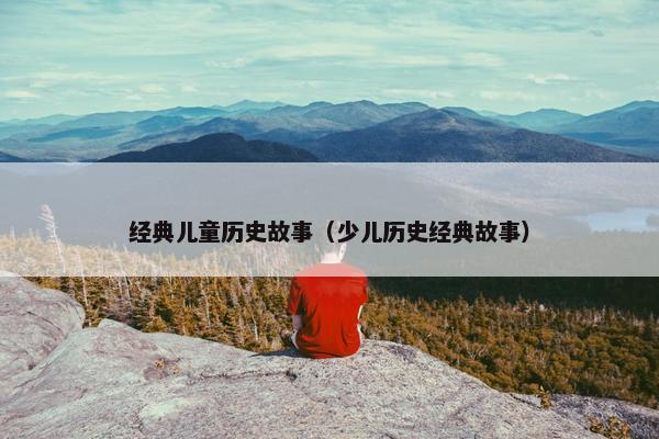 经典儿童历史故事（少儿历史经典故事）
