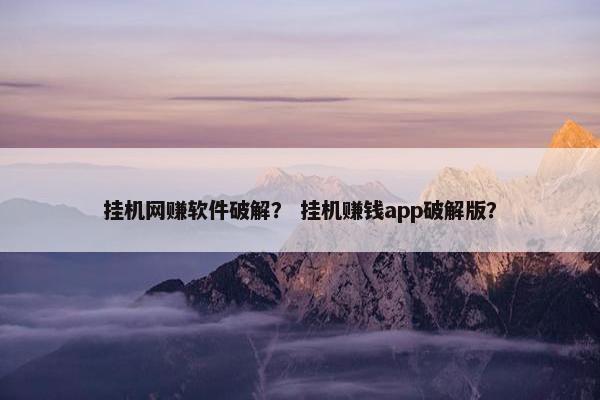 挂机网赚软件破解？ 挂机赚钱app破解版？