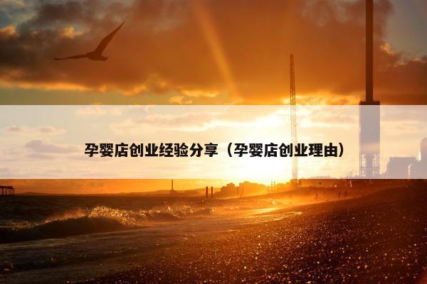孕婴店创业经验分享（孕婴店创业理由）