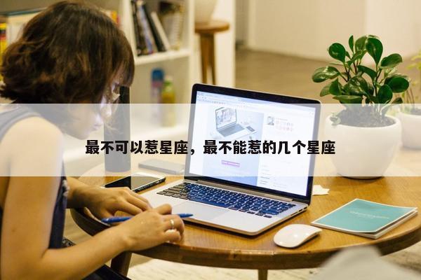 最不可以惹星座，最不能惹的几个星座