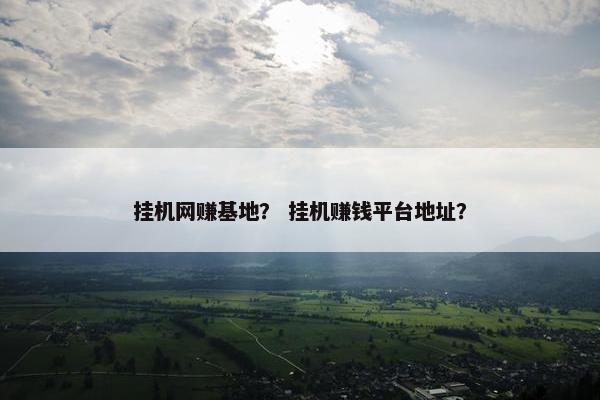 挂机网赚基地？ 挂机赚钱平台地址？