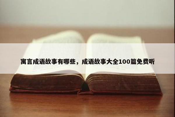 寓言成语故事有哪些，成语故事大全100篇免费听