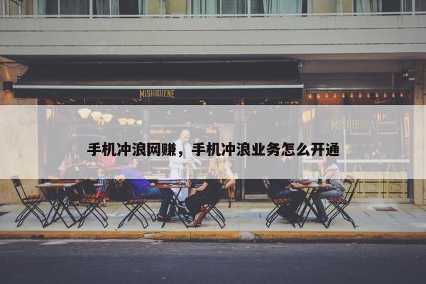 手机冲浪网赚，手机冲浪业务怎么开通