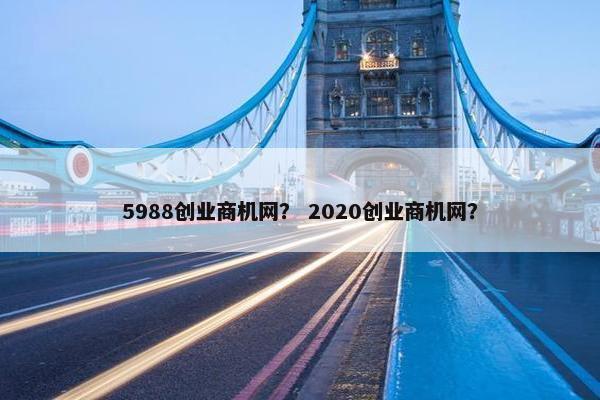 5988创业商机网？ 2020创业商机网？