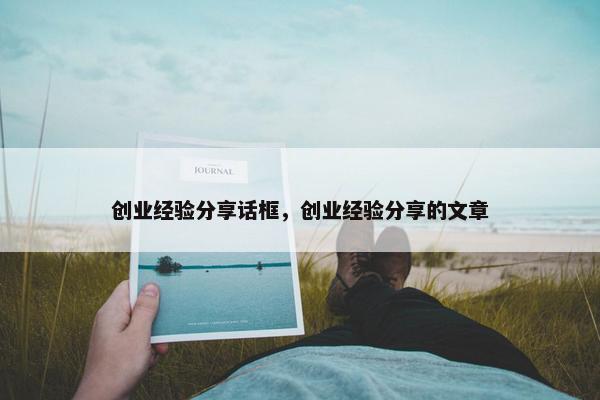 创业经验分享话框，创业经验分享的文章