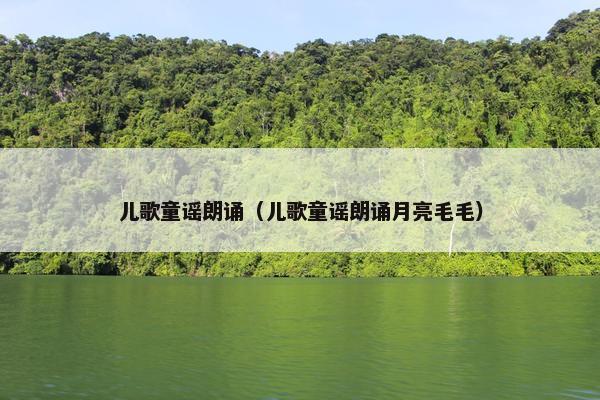 儿歌童谣朗诵（儿歌童谣朗诵月亮毛毛）