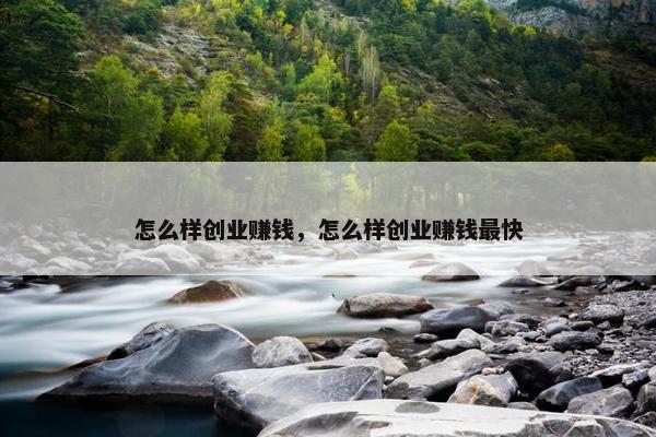 怎么样创业赚钱，怎么样创业赚钱最快