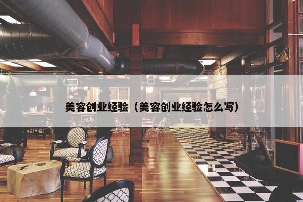 美容创业经验（美容创业经验怎么写）