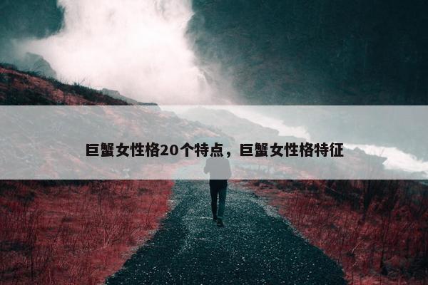 巨蟹女性格20个特点，巨蟹女性格特征