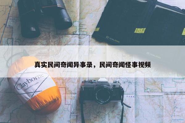 真实民间奇闻异事录，民间奇闻怪事视频