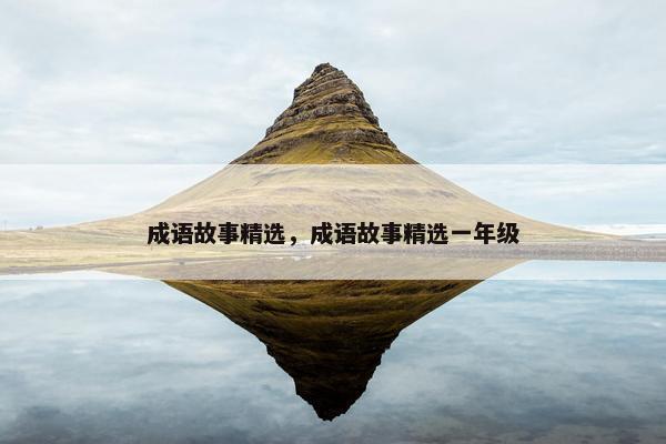 成语故事精选，成语故事精选一年级