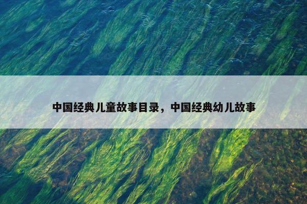 中国经典儿童故事目录，中国经典幼儿故事