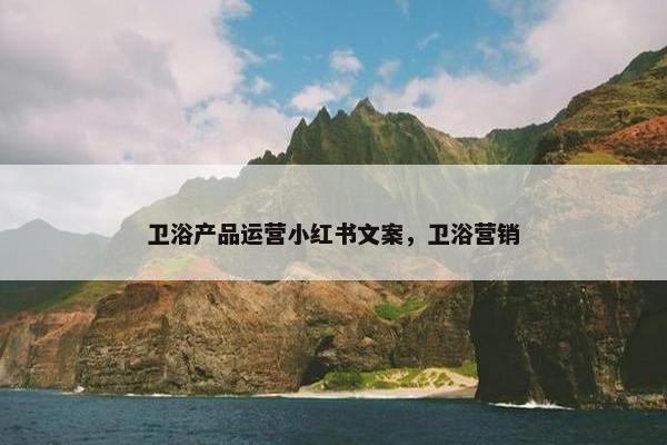 卫浴产品运营小红书文案，卫浴营销