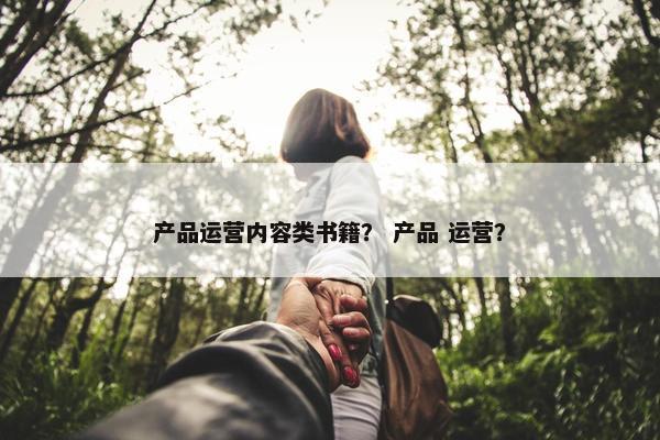 产品运营内容类书籍？ 产品 运营？