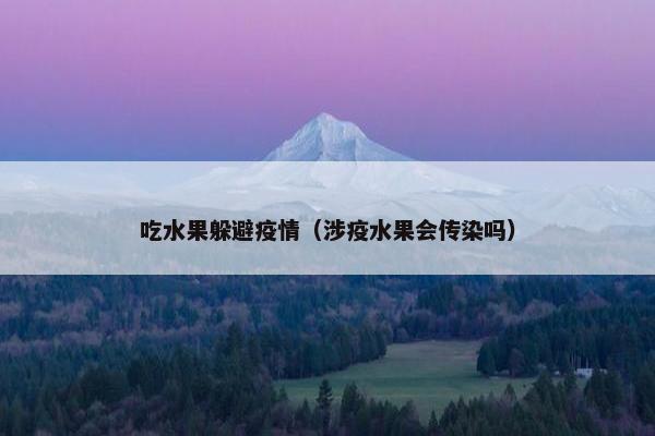 吃水果躲避疫情（涉疫水果会传染吗）