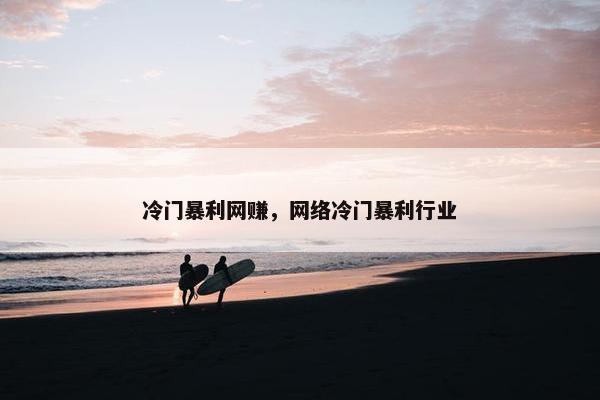 冷门暴利网赚，网络冷门暴利行业