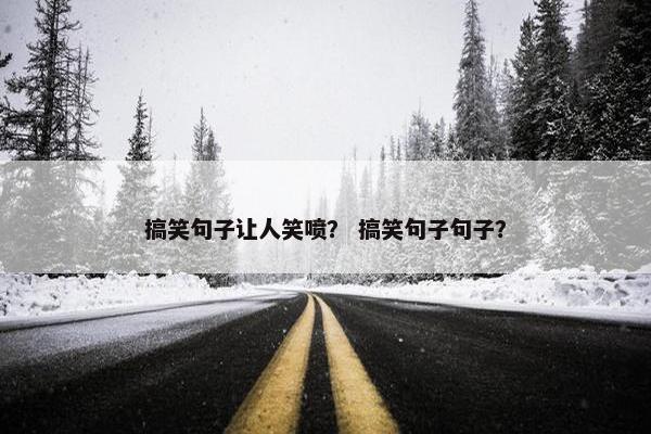 搞笑句子让人笑喷？ 搞笑句子句子？