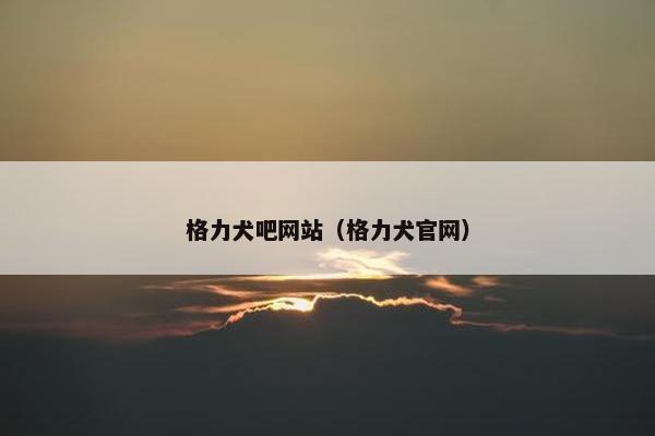 格力犬吧网站（格力犬官网）