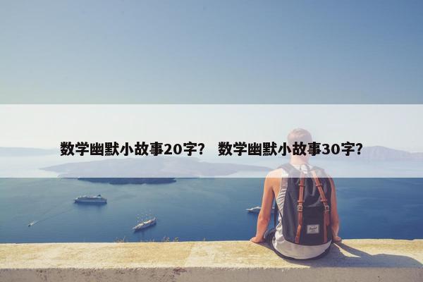 数学幽默小故事20字？ 数学幽默小故事30字？