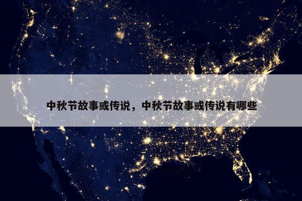 中秋节故事或传说，中秋节故事或传说有哪些