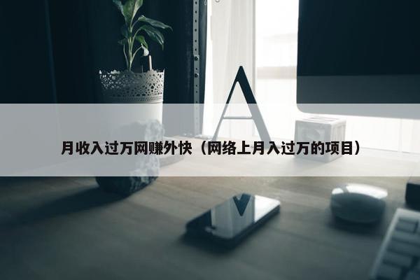 月收入过万网赚外快（网络上月入过万的项目）