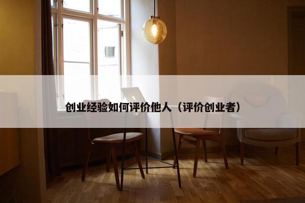 创业经验如何评价他人（评价创业者）