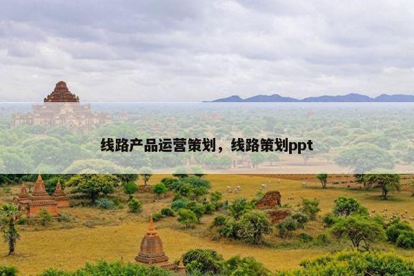 线路产品运营策划，线路策划ppt
