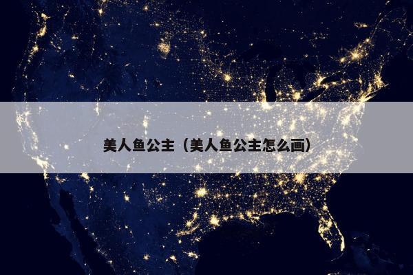 美人鱼公主（美人鱼公主怎么画）