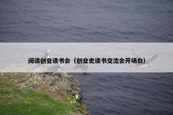 阅读创业读书会（创业史读书交流会开场白）
