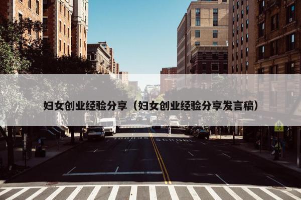 妇女创业经验分享（妇女创业经验分享发言稿）