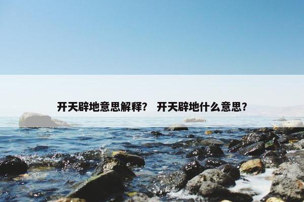 开天辟地意思解释？ 开天辟地什么意思？