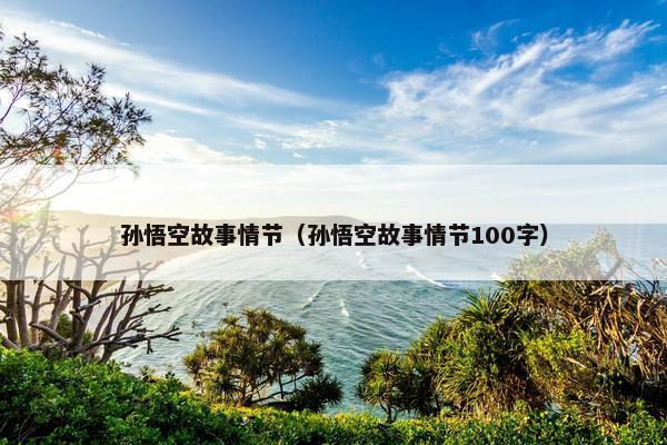 孙悟空故事情节（孙悟空故事情节100字）