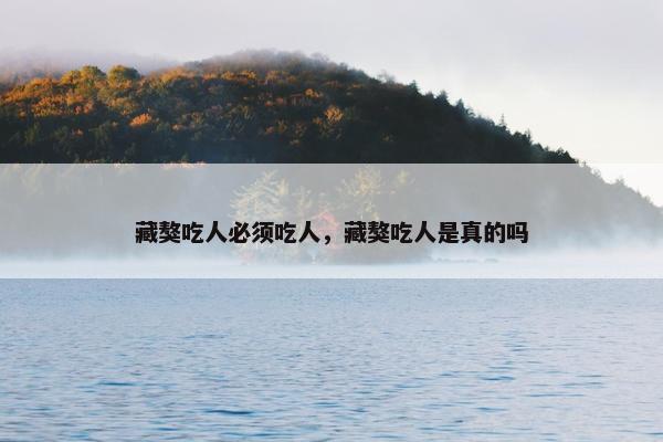藏獒吃人必须吃人，藏獒吃人是真的吗