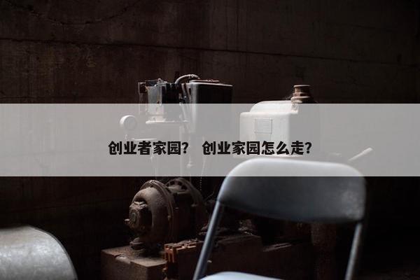 创业者家园？ 创业家园怎么走？